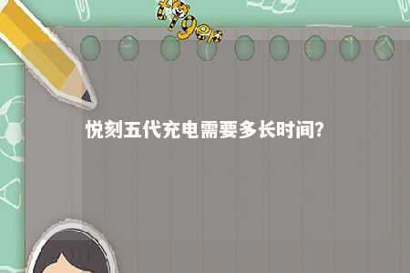 悦刻五代充电需要多长时间	
？ 